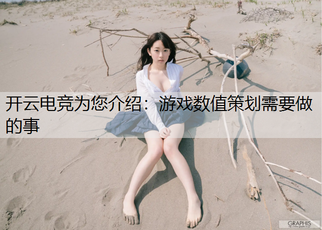 开云电竞为您介绍：游戏数值策划需要做的事