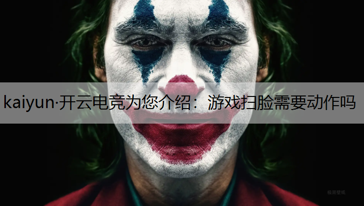 kaiyun·开云电竞为您介绍：游戏扫脸需要动作吗