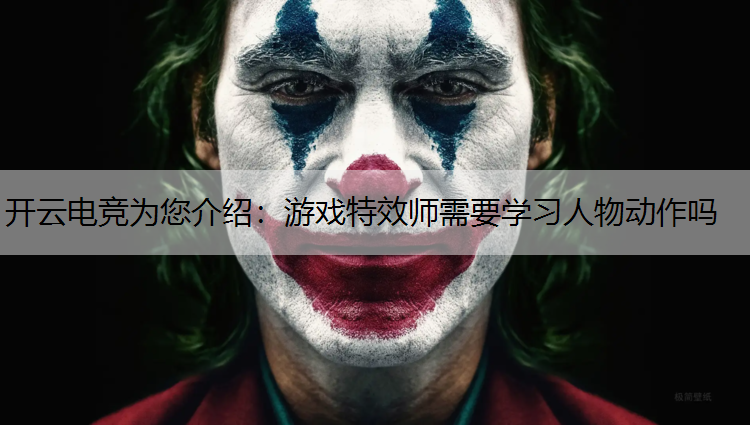 开云电竞为您介绍：游戏特效师需要学习人物动作吗