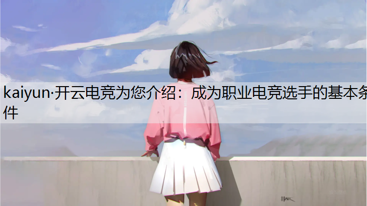 kaiyun·开云电竞为您介绍：成为职业电竞选手的基本条件