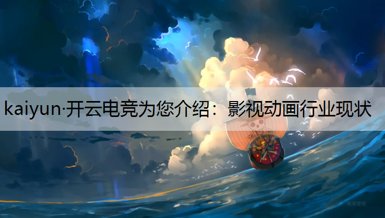 kaiyun·开云电竞为您介绍：影视动画行业现状
