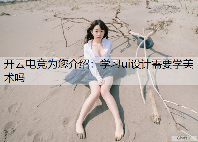 开云电竞为您介绍：学习ui设计需要学美术吗