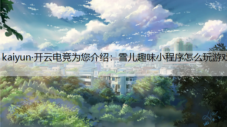 kaiyun·开云电竞为您介绍：雪儿趣味小程序怎么玩游戏