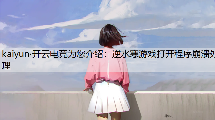 kaiyun·开云电竞为您介绍：逆水寒游戏打开程序崩溃处理