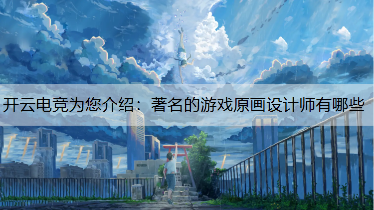 开云电竞为您介绍：著名的游戏原画设计师有哪些