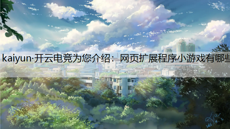 kaiyun·开云电竞为您介绍：网页扩展程序小游戏有哪些