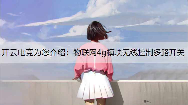 开云电竞为您介绍：物联网4g模块无线控制多路开关