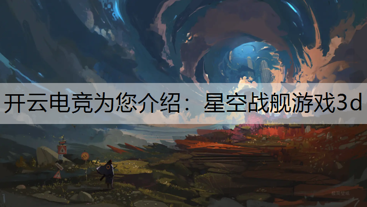 开云电竞为您介绍：星空战舰游戏3d