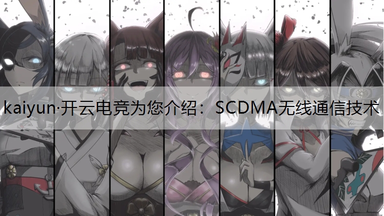kaiyun·开云电竞为您介绍：SCDMA无线通信技术