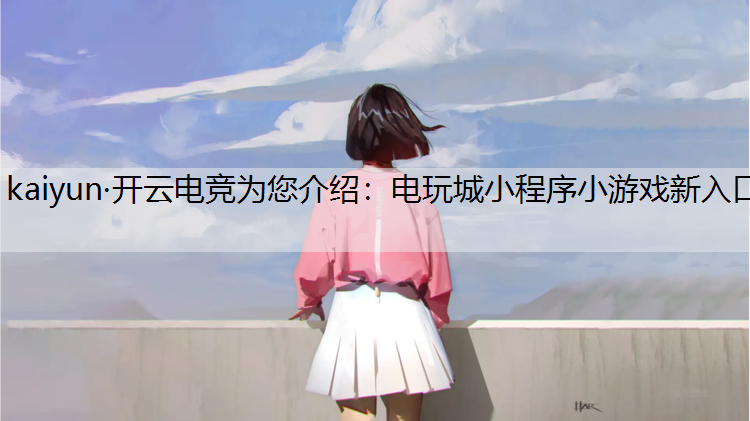 kaiyun·开云电竞为您介绍：电玩城小程序小游戏新入口