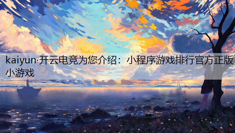 kaiyun·开云电竞为您介绍：小程序游戏排行官方正版小游戏