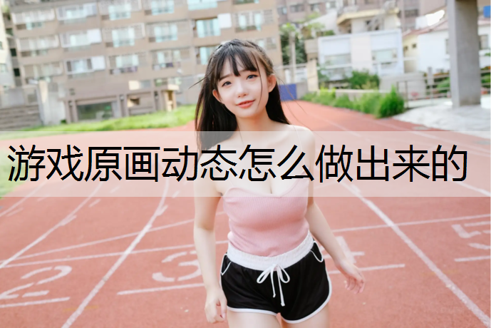 游戏原画动态怎么做出来的