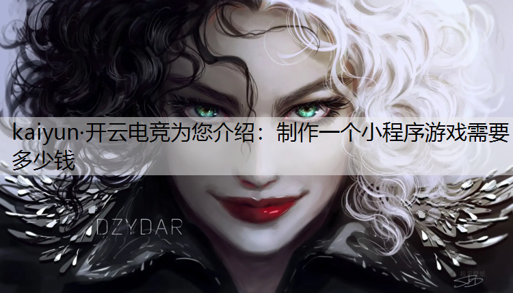 kaiyun·开云电竞为您介绍：制作一个小程序游戏需要多少钱