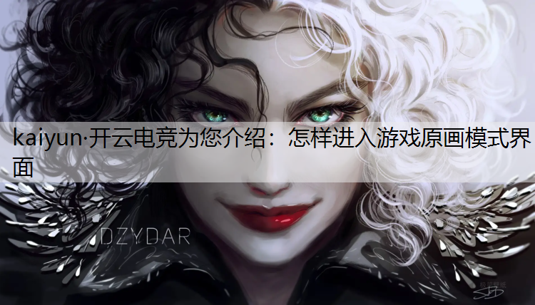 kaiyun·开云电竞为您介绍：怎样进入游戏原画模式界面