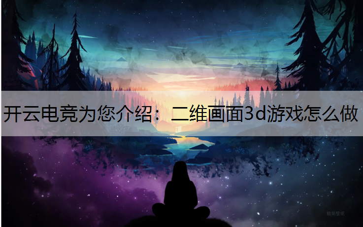 开云电竞为您介绍：二维画面3d游戏怎么做