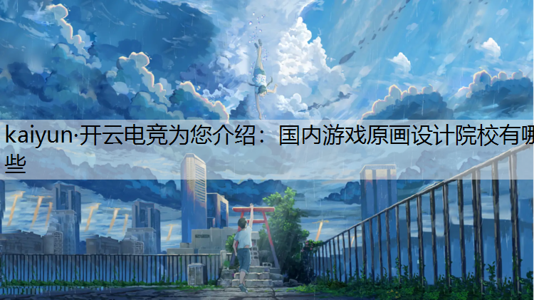 kaiyun·开云电竞为您介绍：国内游戏原画设计院校有哪些