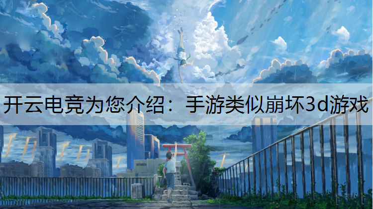 开云电竞为您介绍：手游类似崩坏3d游戏
