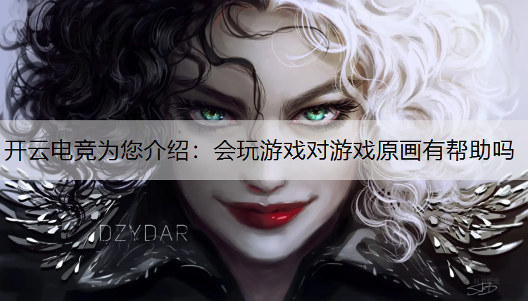开云电竞为您介绍：会玩游戏对游戏原画有帮助吗