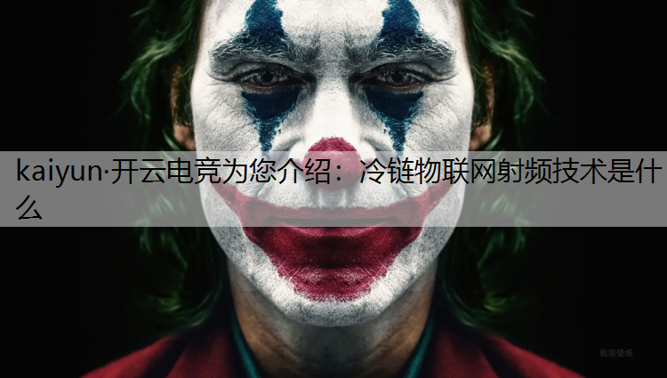 kaiyun·开云电竞为您介绍：冷链物联网射频技术是什么