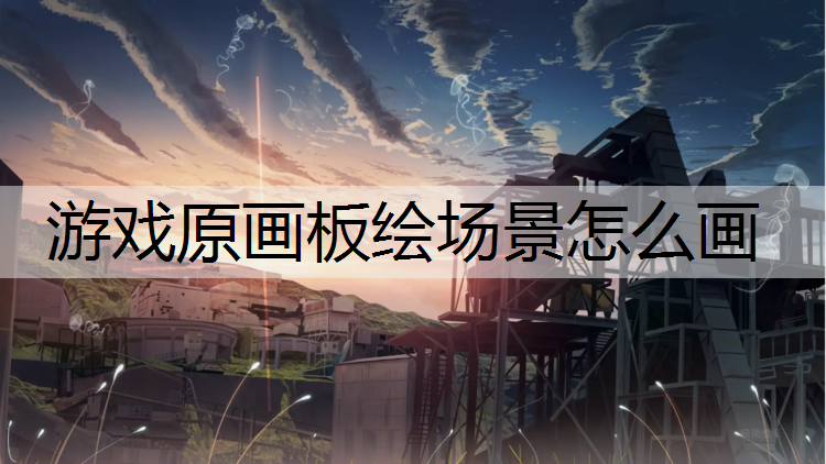 游戏原画板绘场景怎么画
