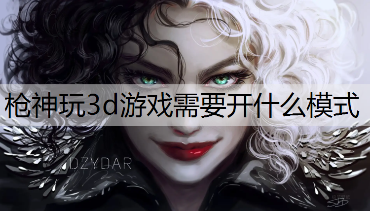 枪神玩3d游戏需要开什么模式