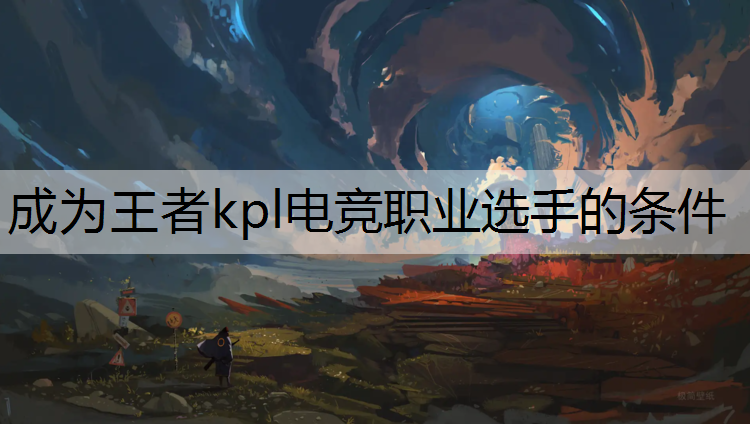 成为王者kpl电竞职业选手的条件