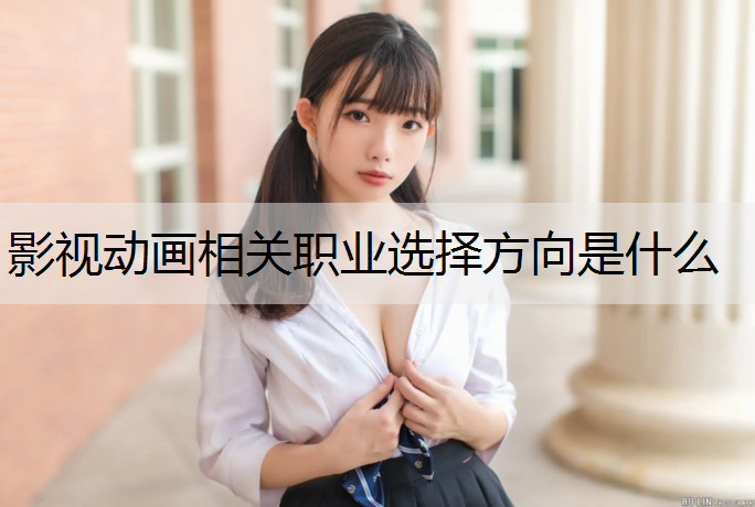 影视动画相关职业选择方向是什么
