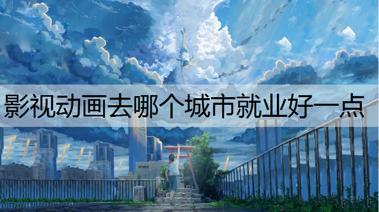 影视动画去哪个城市就业好一点