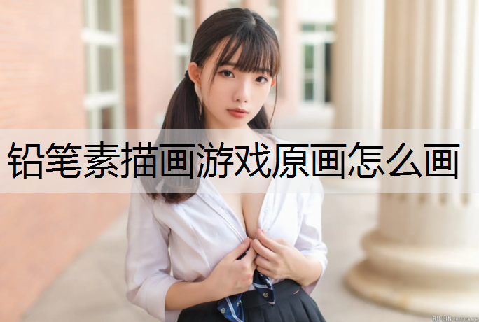 铅笔素描画游戏原画怎么画