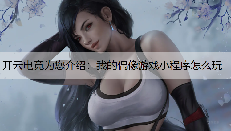 我的偶像游戏小程序怎么玩